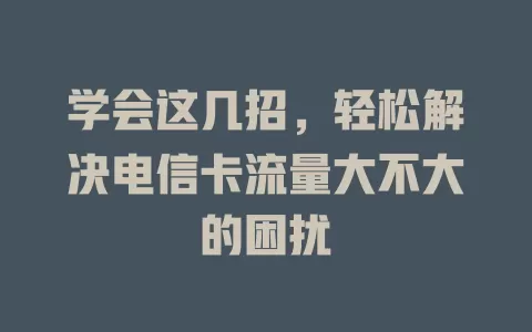 学会这几招，轻松解决电信卡流量大不大的困扰