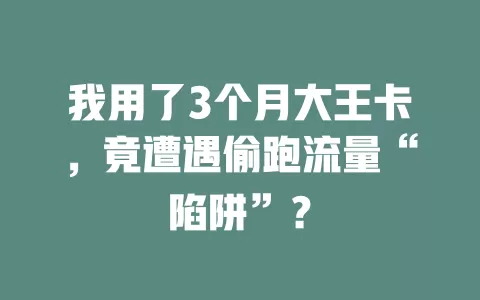 我用了3个月大王卡，竟遭遇偷跑流量“陷阱”？