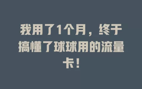 我用了1个月，终于搞懂了球球用的流量卡！