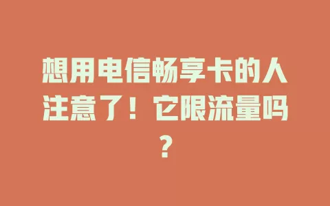 想用电信畅享卡的人注意了！它限流量吗？