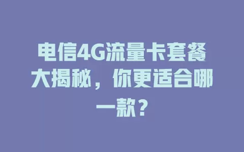 电信4G流量卡套餐大揭秘，你更适合哪一款？