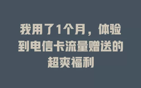 我用了1个月，体验到电信卡流量赠送的超爽福利