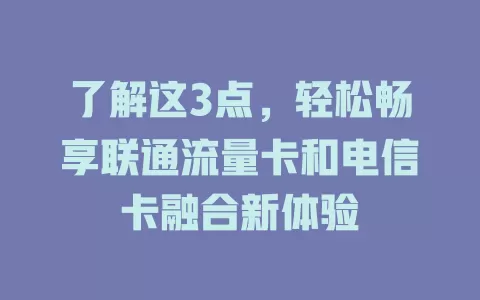 了解这3点，轻松畅享联通流量卡和电信卡融合新体验