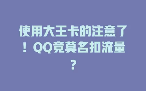 使用大王卡的注意了！QQ竟莫名扣流量？