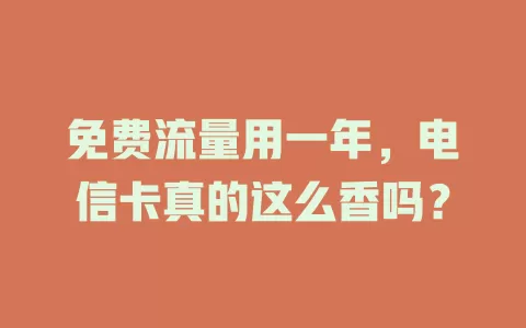免费流量用一年，电信卡真的这么香吗？