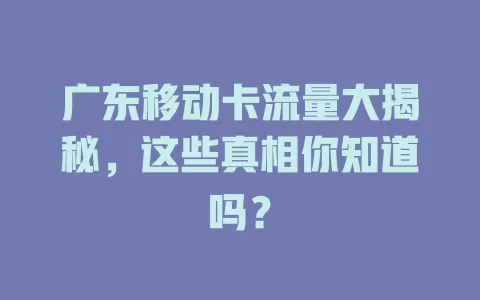 广东移动卡流量大揭秘，这些真相你知道吗？