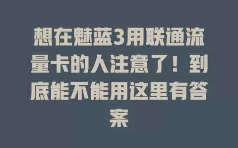 想在魅蓝3用联通流量卡的人注意了！到底能不能用这里有答案