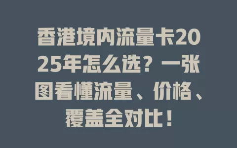 香港境内流量卡2025年怎么选？一张图看懂流量、价格、覆盖全对比！
