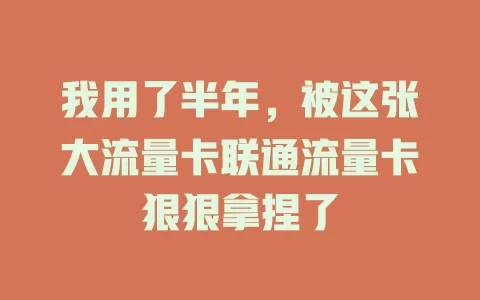 我用了半年，被这张大流量卡联通流量卡狠狠拿捏了