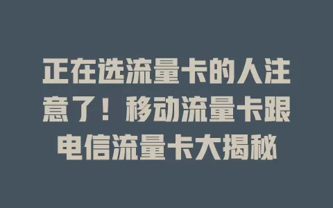 正在选流量卡的人注意了！移动流量卡跟电信流量卡大揭秘