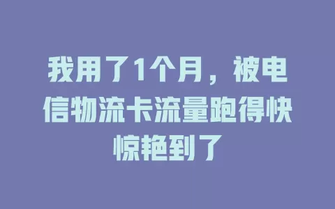 我用了1个月，被电信物流卡流量跑得快惊艳到了