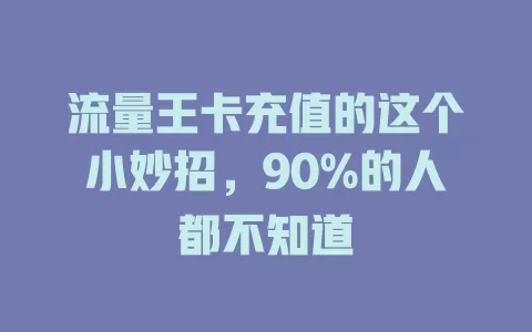 流量王卡充值的这个小妙招，90%的人都不知道