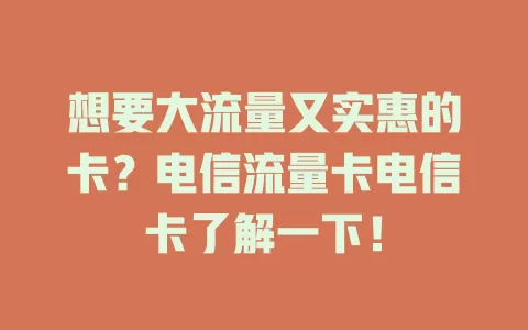 想要大流量又实惠的卡？电信流量卡电信卡了解一下！