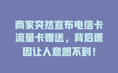 商家突然宣布电信卡流量卡赠送，背后原因让人意想不到！