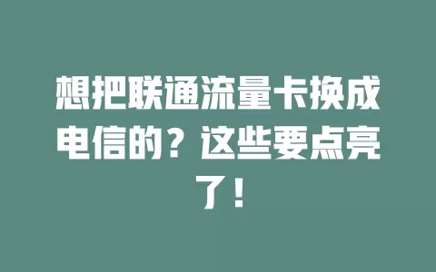 想把联通流量卡换成电信的？这些要点亮了！