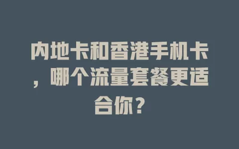 内地卡和香港手机卡，哪个流量套餐更适合你？