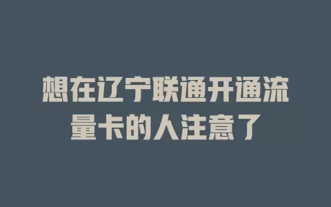 想在辽宁联通开通流量卡的人注意了