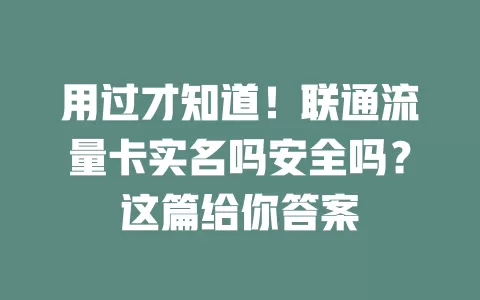 用过才知道！联通流量卡实名吗安全吗？这篇给你答案