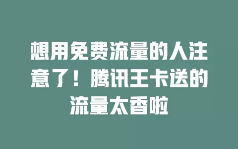 想用免费流量的人注意了！腾讯王卡送的流量太香啦