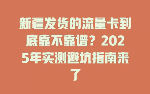 新疆发货的流量卡到底靠不靠谱？2025年实测避坑指南来了