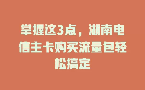 掌握这3点，湖南电信主卡购买流量包轻松搞定