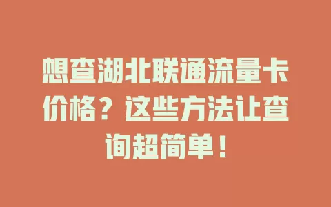 想查湖北联通流量卡价格？这些方法让查询超简单！