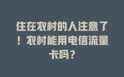住在农村的人注意了！农村能用电信流量卡吗？