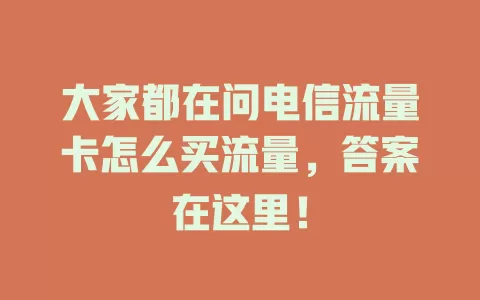 大家都在问电信流量卡怎么买流量，答案在这里！