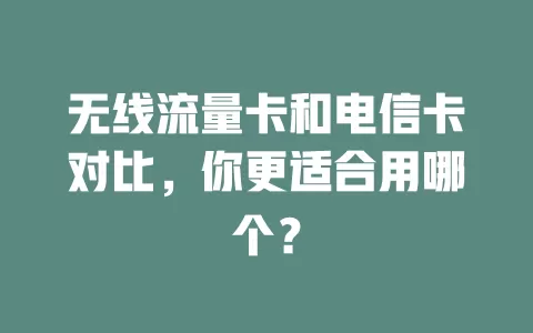 无线流量卡和电信卡对比，你更适合用哪个？