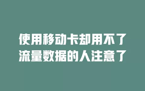 使用移动卡却用不了流量数据的人注意了
