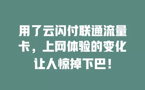 用了云闪付联通流量卡，上网体验的变化让人惊掉下巴！