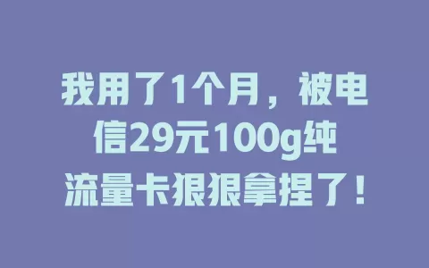 我用了1个月，被电信29元100g纯流量卡狠狠拿捏了！