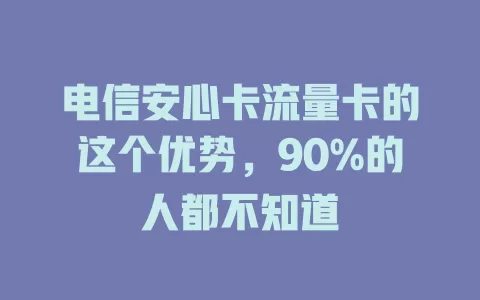 电信安心卡流量卡的这个优势，90%的人都不知道