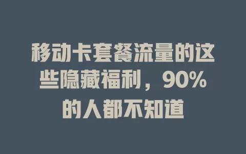 移动卡套餐流量的这些隐藏福利，90%的人都不知道