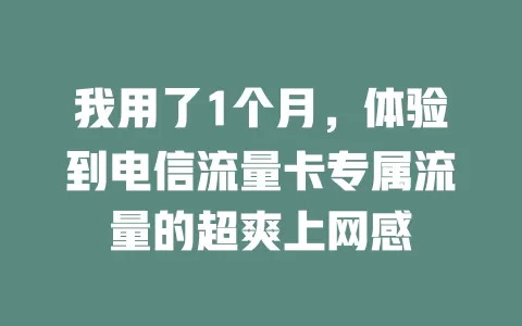 我用了1个月，体验到电信流量卡专属流量的超爽上网感