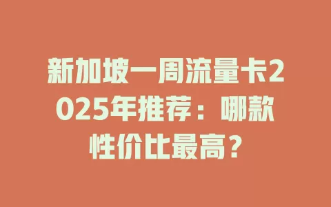 新加坡一周流量卡2025年推荐：哪款性价比最高？