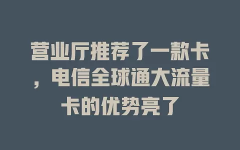 营业厅推荐了一款卡，电信全球通大流量卡的优势亮了
