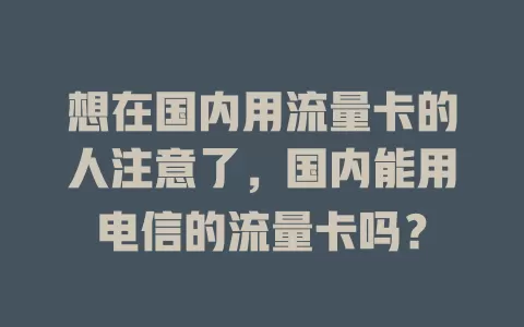 想在国内用流量卡的人注意了，国内能用电信的流量卡吗？