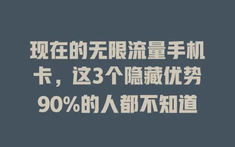 现在的无限流量手机卡，这3个隐藏优势90%的人都不知道