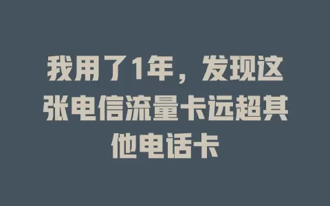 我用了1年，发现这张电信流量卡远超其他电话卡