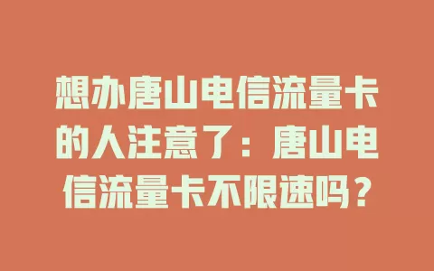 想办唐山电信流量卡的人注意了：唐山电信流量卡不限速吗？