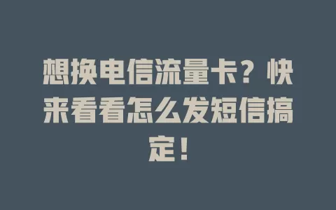 想换电信流量卡？快来看看怎么发短信搞定！