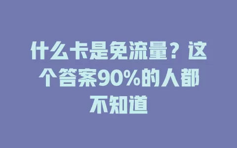 什么卡是免流量？这个答案90%的人都不知道