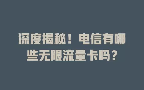 深度揭秘！电信有哪些无限流量卡吗？