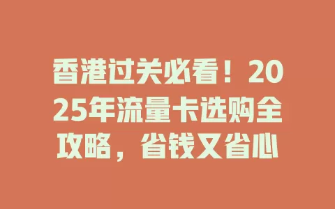香港过关必看！2025年流量卡选购全攻略，省钱又省心