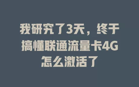 我研究了3天，终于搞懂联通流量卡4G怎么激活了