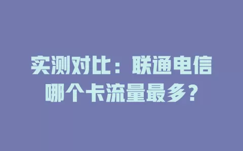实测对比：联通电信哪个卡流量最多？