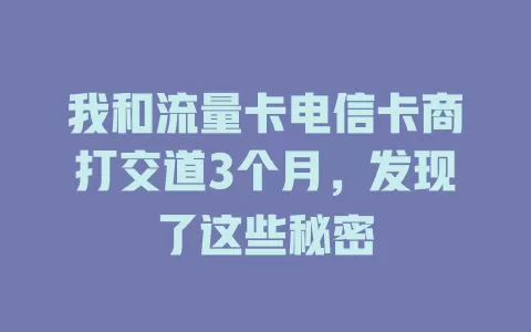 我和流量卡电信卡商打交道3个月，发现了这些秘密