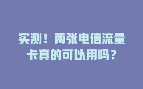 实测！两张电信流量卡真的可以用吗？