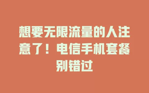 想要无限流量的人注意了！电信手机套餐别错过